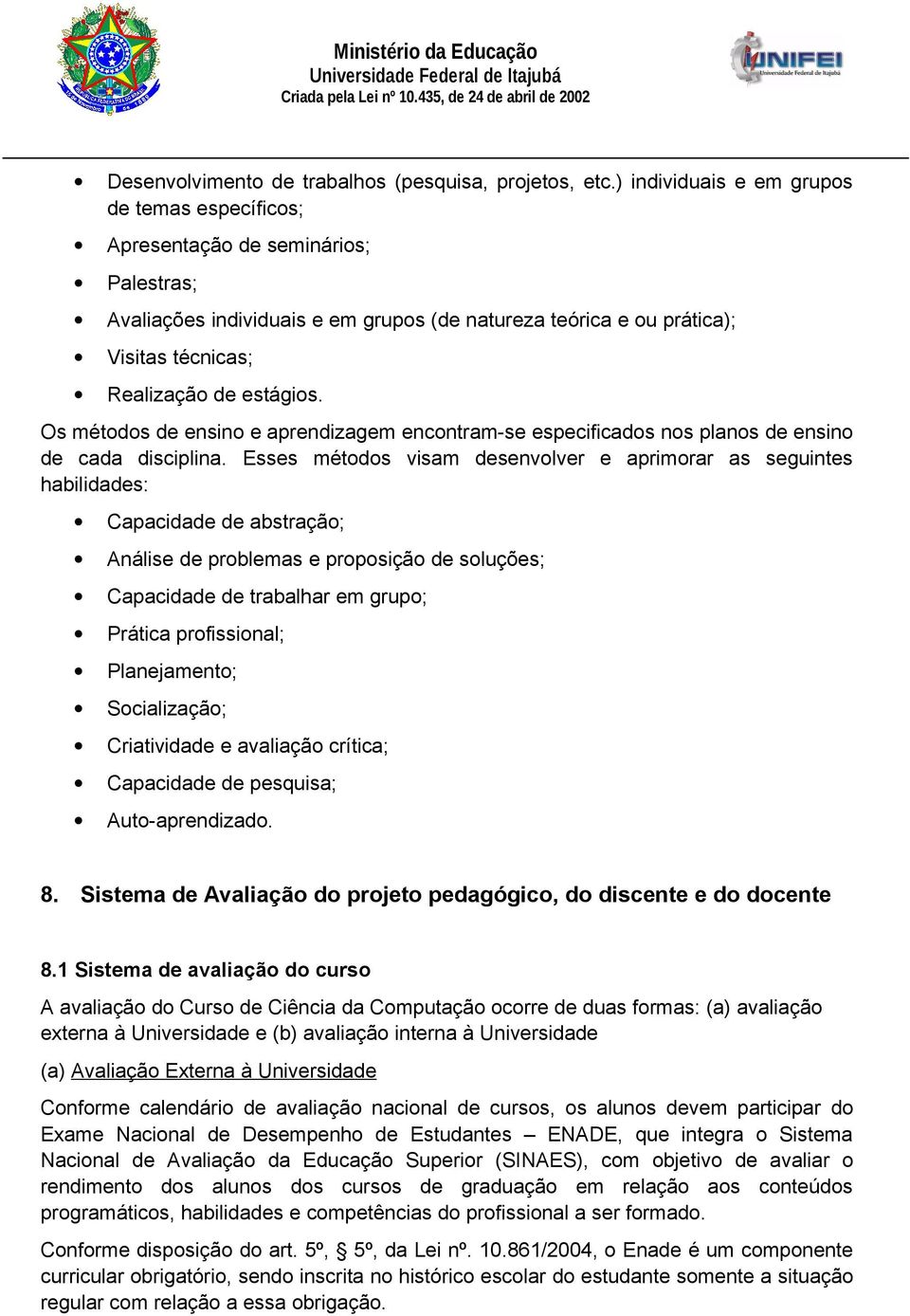 Os métodos de ensino e aprendizagem encontram-se especificados nos planos de ensino de cada disciplina.