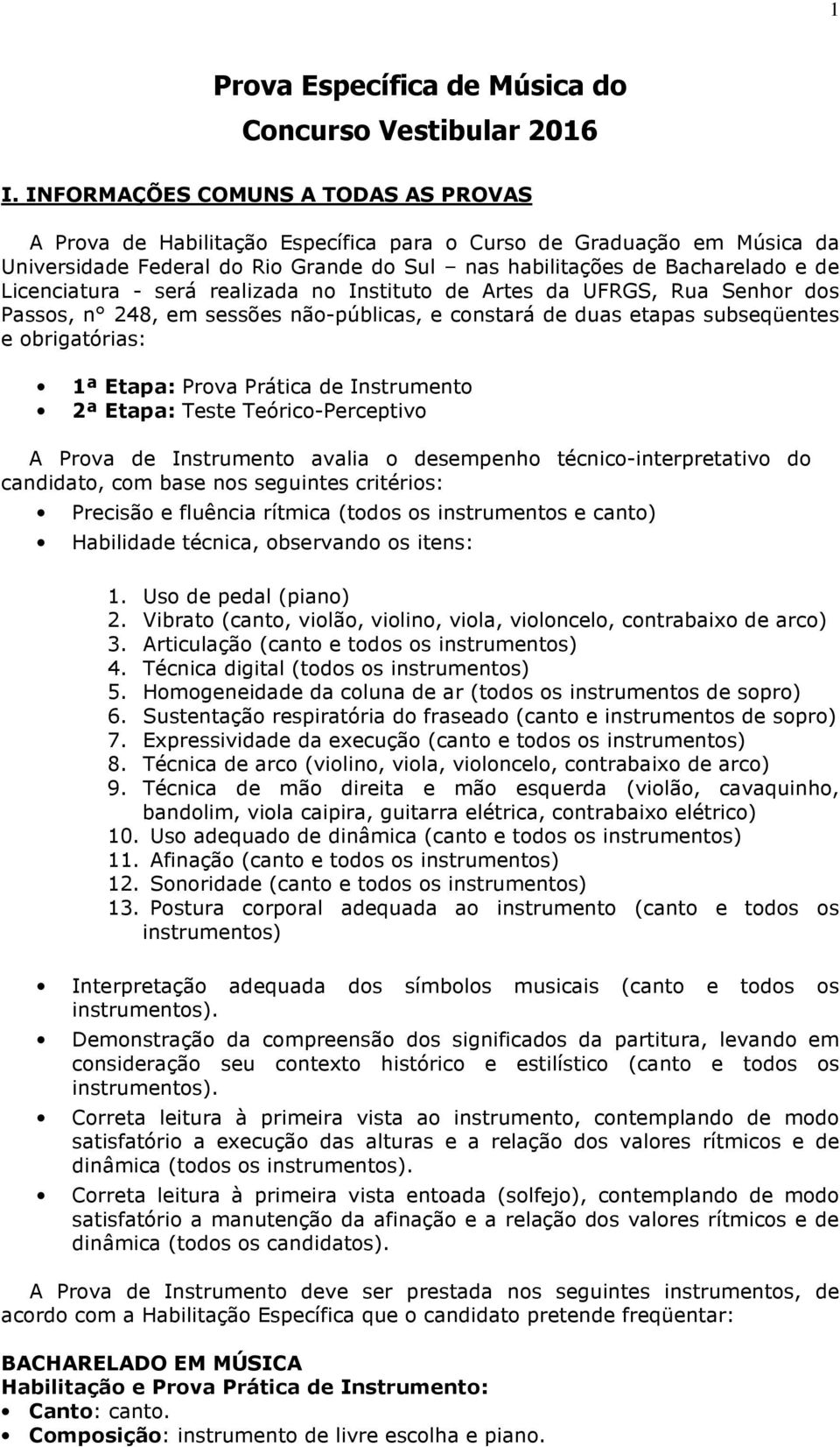 Licenciatura - será realizada no Instituto de Artes da UFRGS, Rua Senhor dos Passos, n 248, em sessões não-públicas, e constará de duas etapas subseqüentes e obrigatórias: 1ª Etapa: Prova Prática de