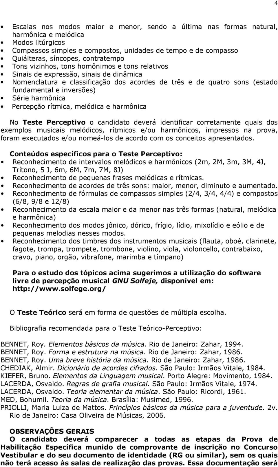 Série harmônica Percepção rítmica, melódica e harmônica No Teste Perceptivo o candidato deverá identificar corretamente quais dos exemplos musicais melódicos, rítmicos e/ou harmônicos, impressos na