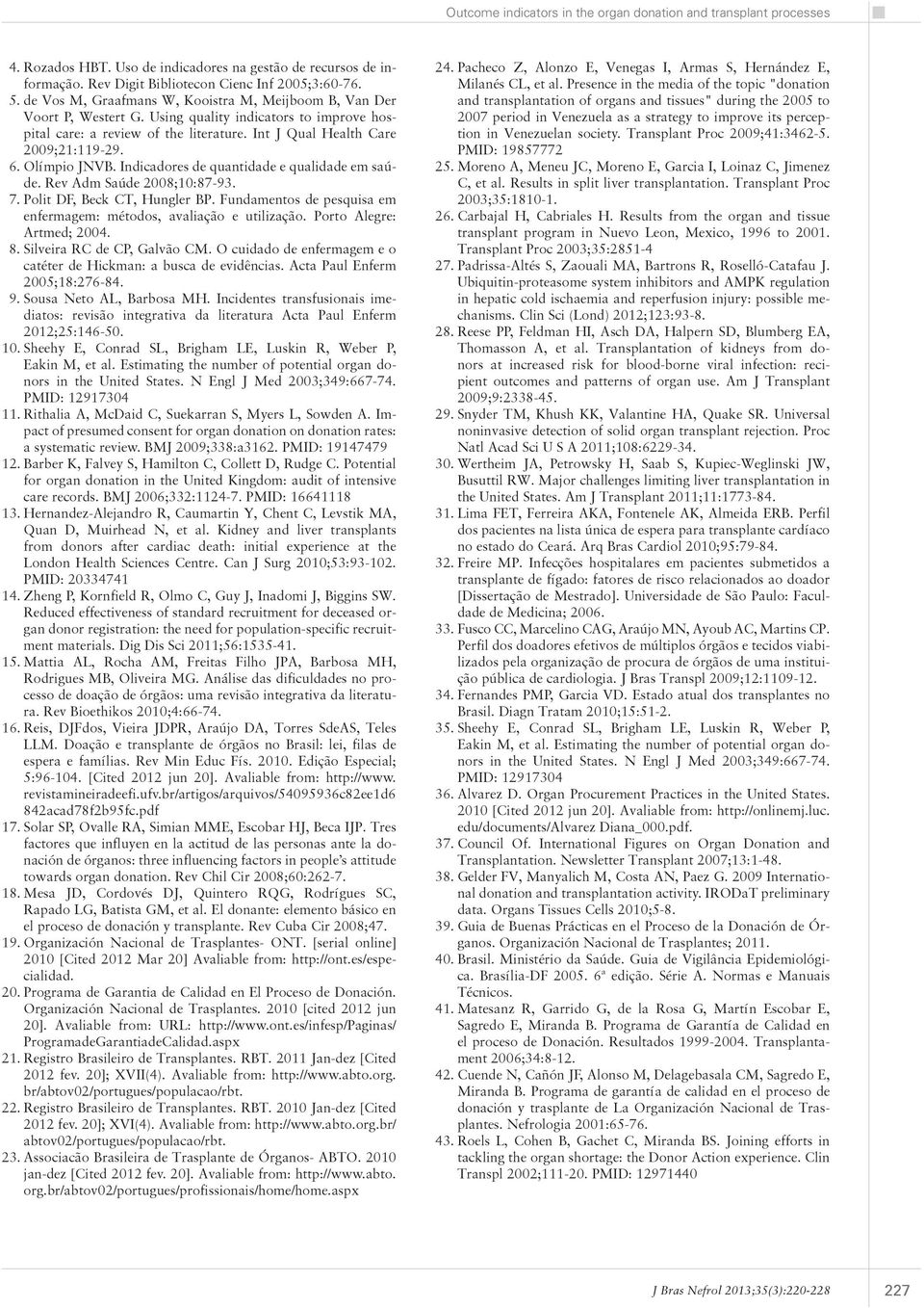 Rev Adm Saúde 2008;10:87-93. 7. Polit DF, Beck CT, Hungler BP. Fundamentos de pesquisa em enfermagem: métodos, avaliação e utilização. Porto Alegre: Artmed; 2004. 8. Silveira RC de CP, Galvão CM.