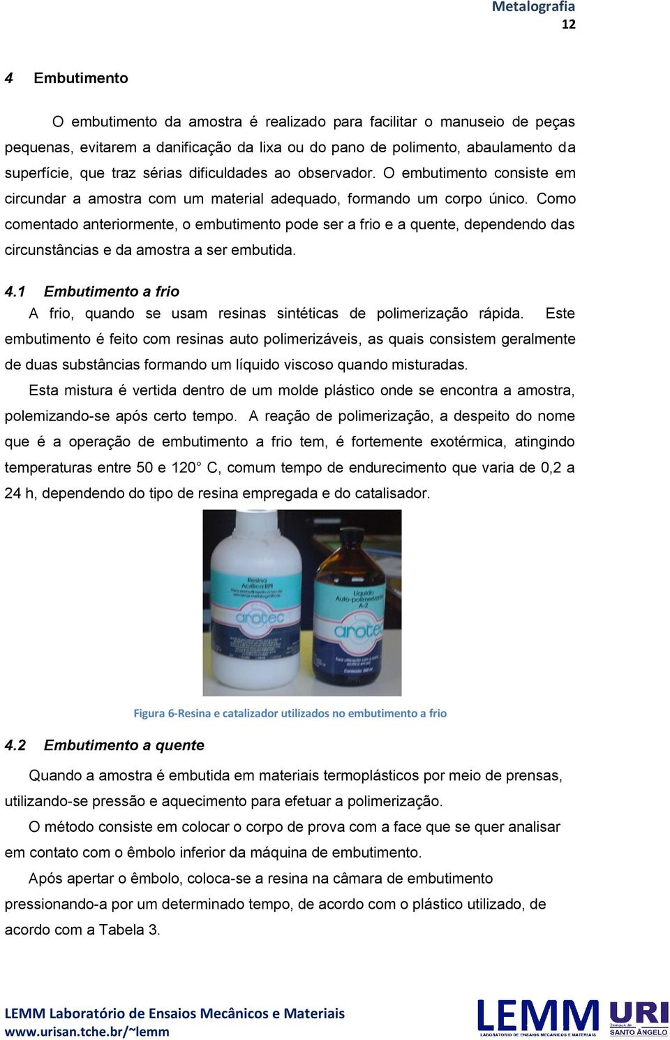 Como comentado anteriormente, o embutimento pode ser a frio e a quente, dependendo das circunstâncias e da amostra a ser embutida. 4.