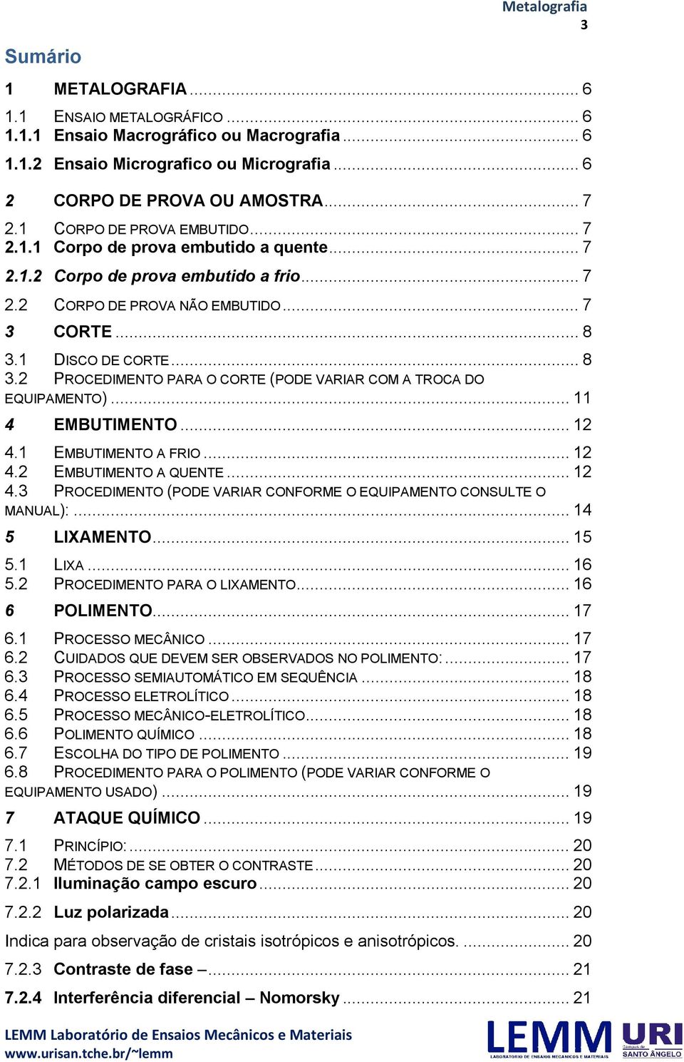 1 DISCO DE CORTE... 8 3.2 PROCEDIMENTO PARA O CORTE (PODE VARIAR COM A TROCA DO EQUIPAMENTO)... 11 4 EMBUTIMENTO... 12 4.1 EMBUTIMENTO A FRIO... 12 4.2 EMBUTIMENTO A QUENTE... 12 4.3 PROCEDIMENTO (PODE VARIAR CONFORME O EQUIPAMENTO CONSULTE O MANUAL):.