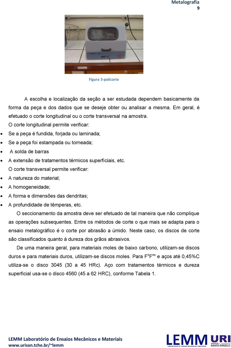 O corte longitudinal permite verificar: Se a peça é fundida, forjada ou laminada; Se a peça foi estampada ou torneada; A solda de barras A extensão de tratamentos térmicos superficiais, etc.