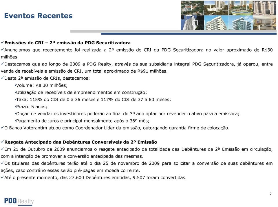 Desta 2ª emissão de CRIs, destacamos: Volume: R$ 30 milhões; Utilização de recebíveis de empreendimentos em construção; Taxa: 115% do CDI de 0 a 36 meses e 117% do CDI de 37 a 60 meses; Prazo: 5