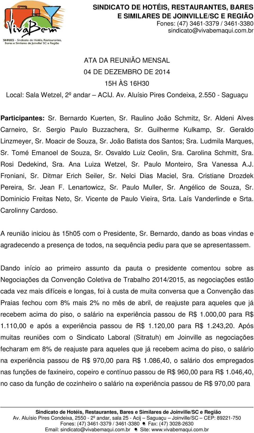 Tomé Emanoel de Souza, Sr. Osvaldo Luiz Ceolin, Sra. Carolina Schmitt, Sra. Rosi Dedekind, Sra. Ana Luiza Wetzel, Sr. Paulo Monteiro, Sra Vanessa A.J. Froniani, Sr. Ditmar Erich Seiler, Sr.