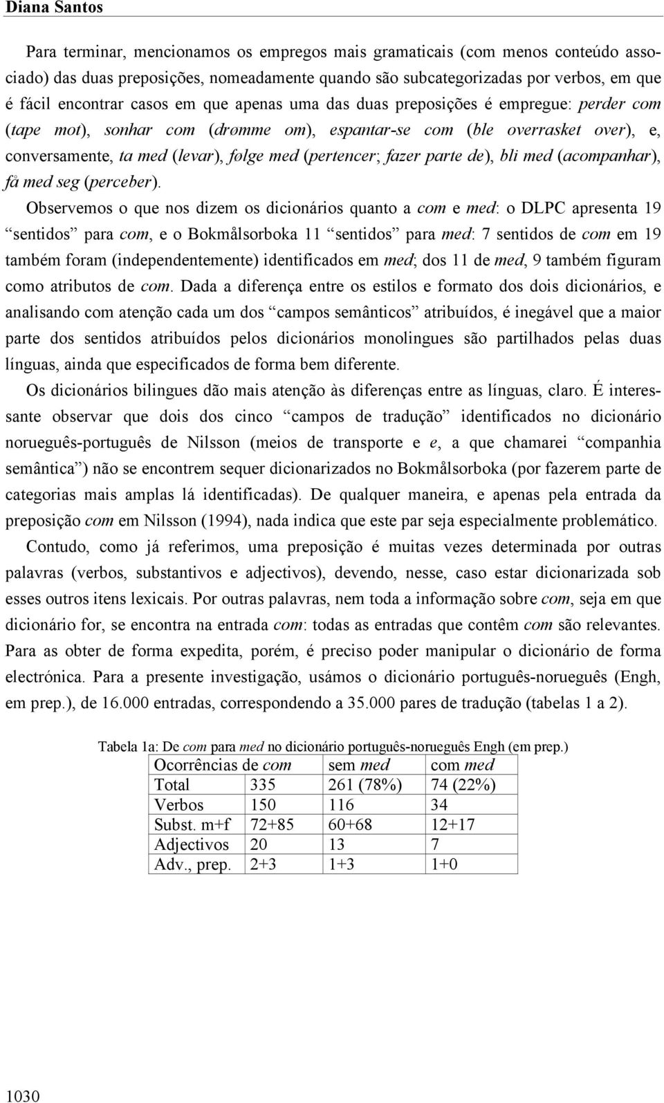 fazer parte de), bli med (acompanhar), få med seg (perceber).