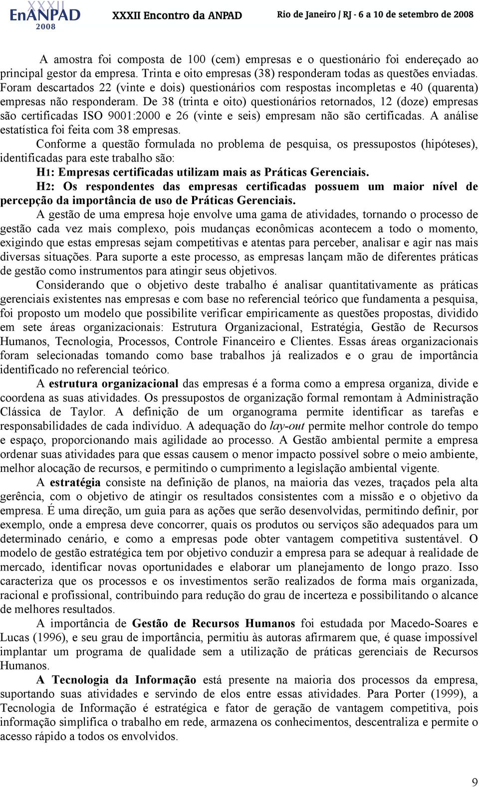 De 38 (trinta e oito) questionários retornados, 12 (doze) empresas são certificadas ISO 9001:2000 e 26 (vinte e seis) empresam não são certificadas. A análise estatística foi feita com 38 empresas.