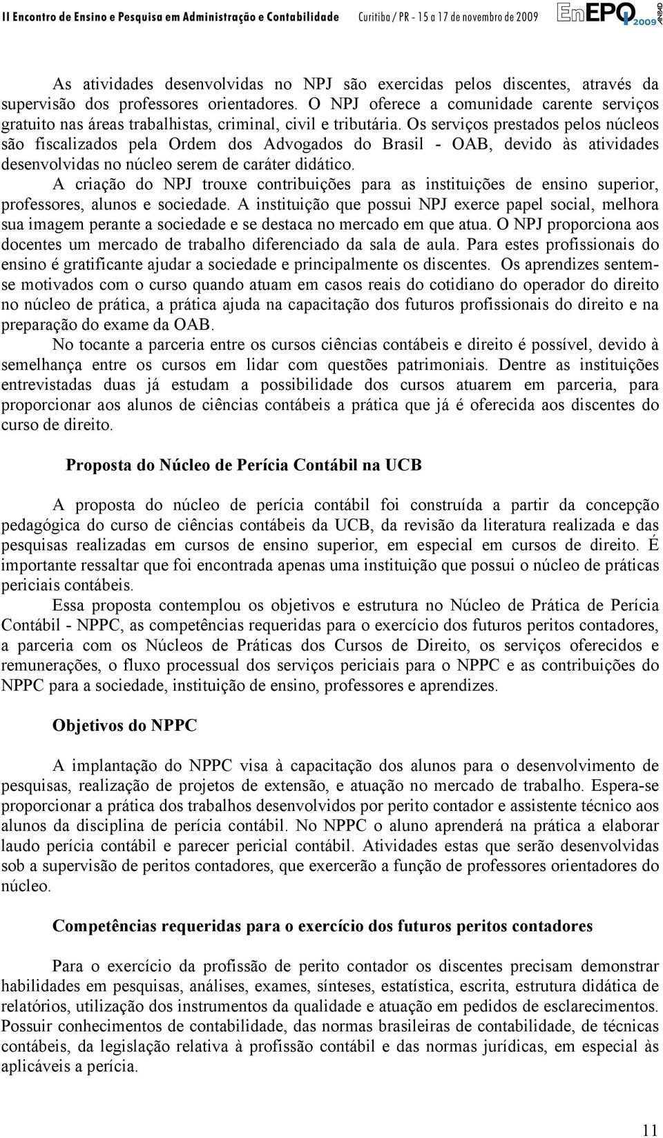 Os serviços prestados pelos núcleos são fiscalizados pela Ordem dos Advogados do Brasil - OAB, devido às atividades desenvolvidas no núcleo serem de caráter didático.