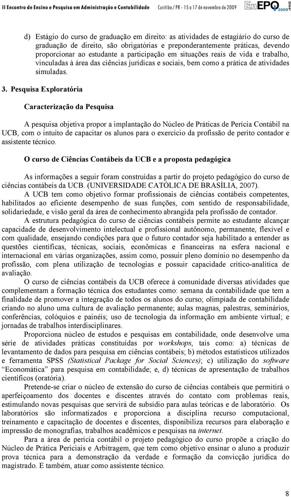 Pesquisa Exploratória Caracterização da Pesquisa A pesquisa objetiva propor a implantação do Núcleo de Práticas de Perícia Contábil na UCB, com o intuito de capacitar os alunos para o exercício da