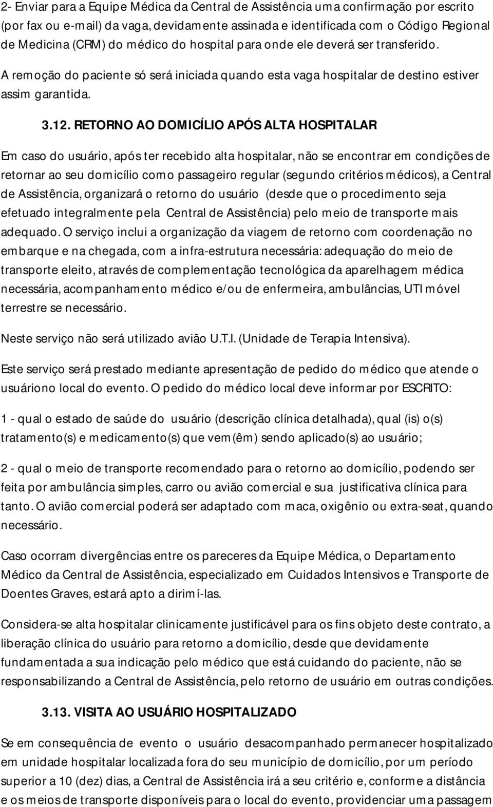 RETORNO AO DOMICÍLIO APÓS ALTA HOSPITALAR Em caso do usuário, após ter recebido alta hospitalar, não se encontrar em condições de retornar ao seu domicílio como passageiro regular (segundo critérios