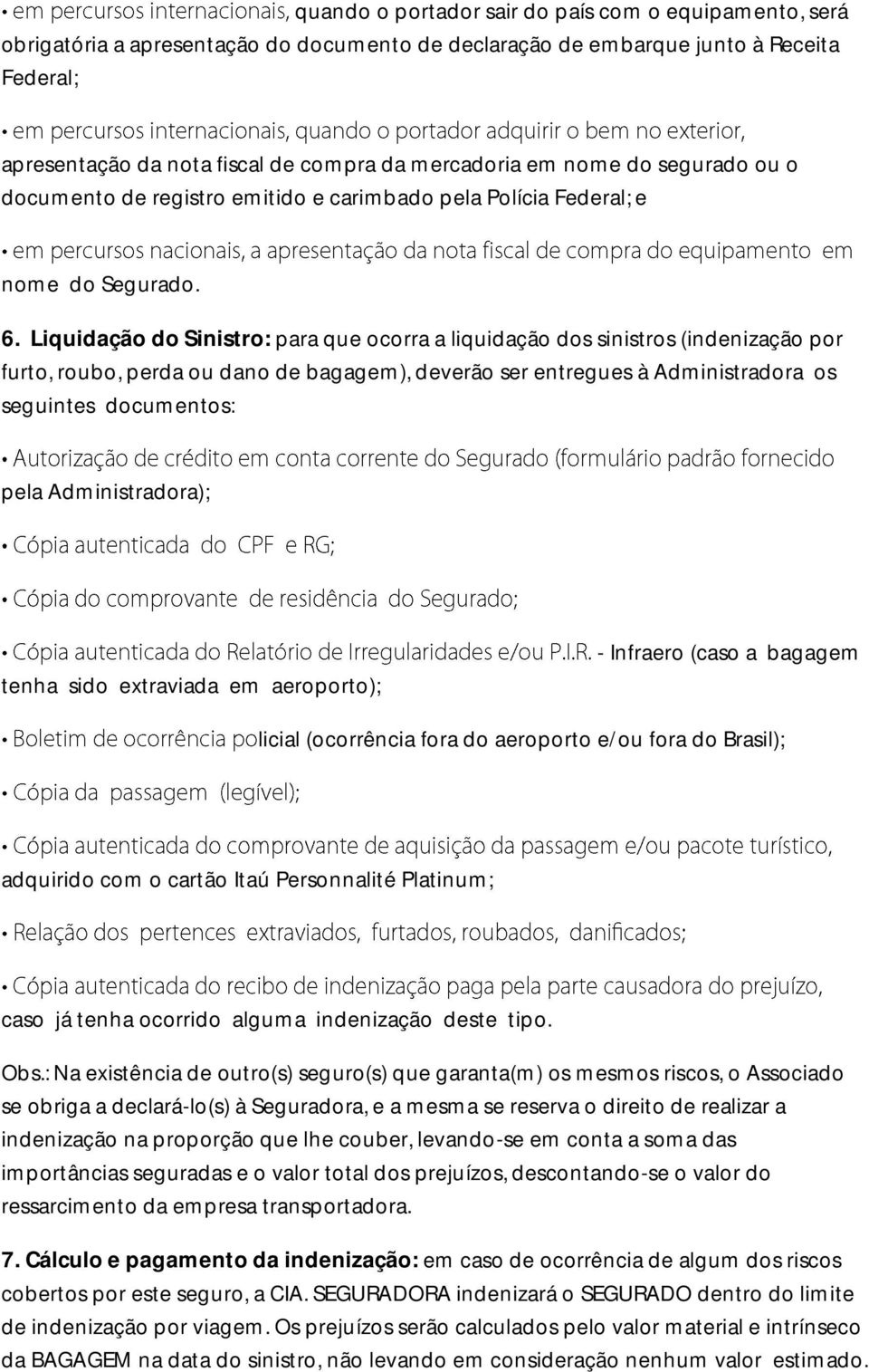 Liquidação do Sinistro: para que ocorra a liquidação dos sinistros (indenização por furto, roubo, perda ou dano de bagagem), deverão ser entregues à Administradora os seguintes documentos: pela