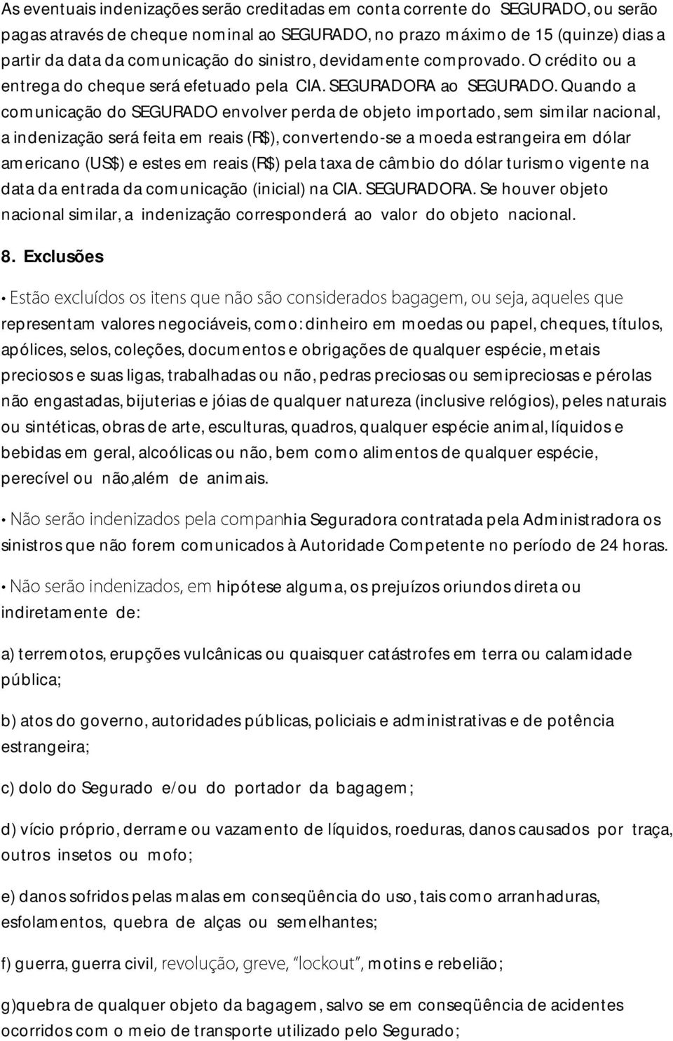 Quando a comunicação do SEGURADO envolver perda de objeto importado, sem similar nacional, a indenização será feita em reais (R$), convertendo-se a moeda estrangeira em dólar americano (US$) e estes