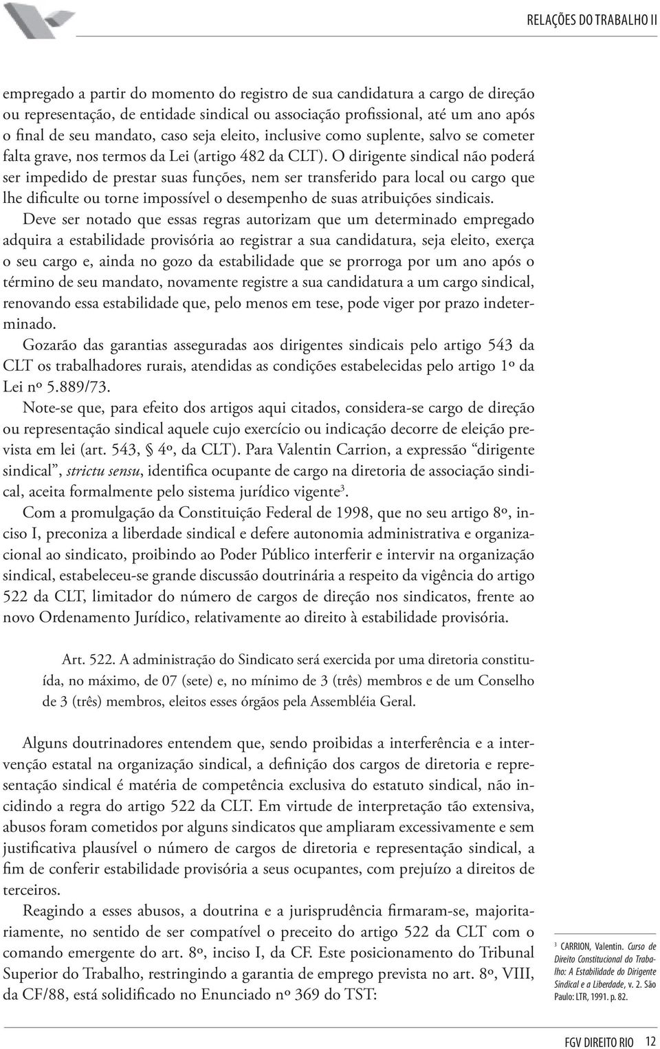 O dirigente sindical não poderá ser impedido de prestar suas funções, nem ser transferido para local ou cargo que lhe dificulte ou torne impossível o desempenho de suas atribuições sindicais.