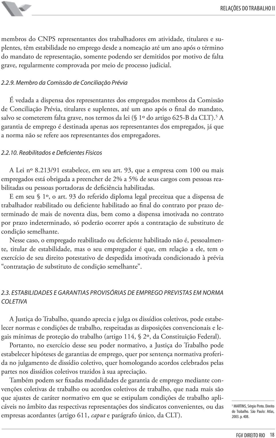 Membro da Comissão de Conciliação Prévia É vedada a dispensa dos representantes dos empregados membros da Comissão de Conciliação Prévia, titulares e suplentes, até um ano após o final do mandato,