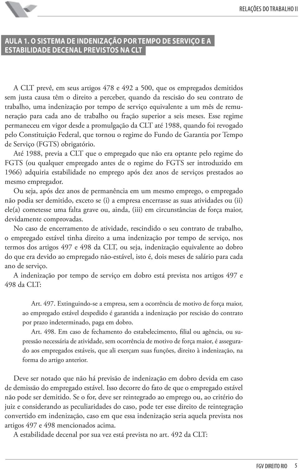 perceber, quando da rescisão do seu contrato de trabalho, uma indenização por tempo de serviço equivalente a um mês de remuneração para cada ano de trabalho ou fração superior a seis meses.