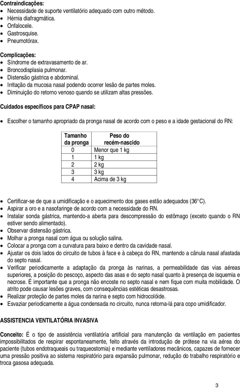 Cuidados específicos para CPAP nasal: Escolher o tamanho apropriado da pronga nasal de acordo com o peso e a idade gestacional do RN: Tamanho da pronga Peso do recém-nascido 0 Menor que 1 kg 1 1 kg 2