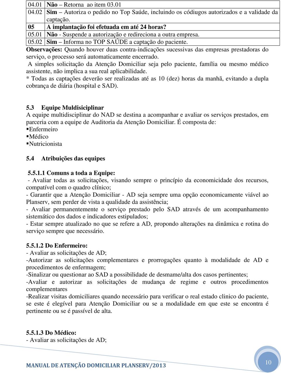 A simples solicitação da Atenção Domiciliar seja pelo paciente, família ou mesmo médico assistente, não implica a sua real aplicabilidade.