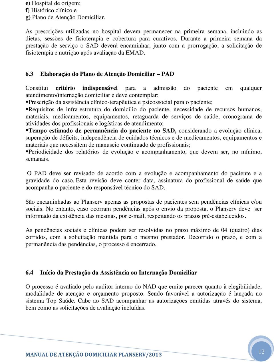 Durante a primeira semana da prestação de serviço o SAD deverá encaminhar, junto com a prorrogação, a solicitação de fisioterapia e nutrição após avaliação da EMAD. 6.