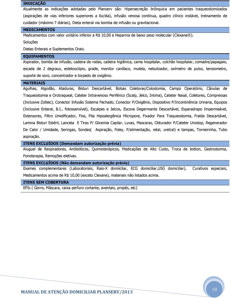 MEDICAMENTOS Medicamentos com valor unitário inferior a R$ 10,00 e Heparina de baixo peso molecular (Clexane ). Soluções Dietas Enterais e Suplementos Orais.