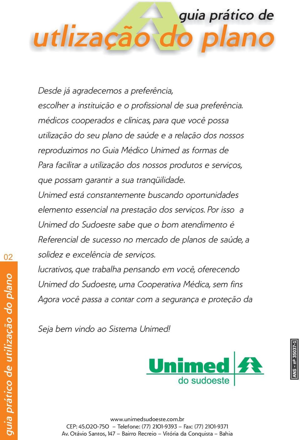 produtos e serviços, que possam garantir a sua tranqüilidade. Unimed está constantemente buscando oportunidades elemento essencial na prestação dos serviços.