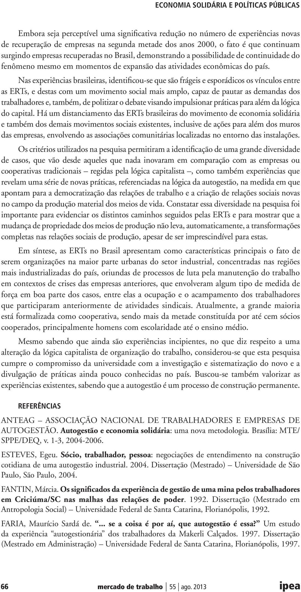 Nas experiências brasileiras, identificou-se que são frágeis e esporádicos os vínculos entre as ERTs, e destas com um movimento social mais amplo, capaz de pautar as demandas dos trabalhadores e,