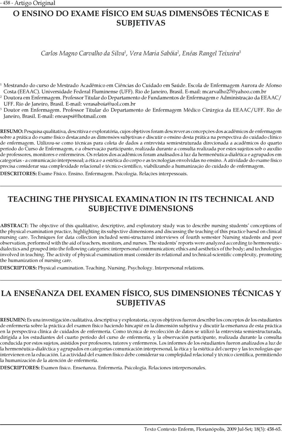 br 2 Doutora em Enfermagem. Professor Titular do Departamento de Fundamentos de Enfermagem e Administração da EEAAC/ UFF. Rio de Janeiro, Brasil. E-mail: verasaboia@uol.com.br 3 Doutor em Enfermagem.