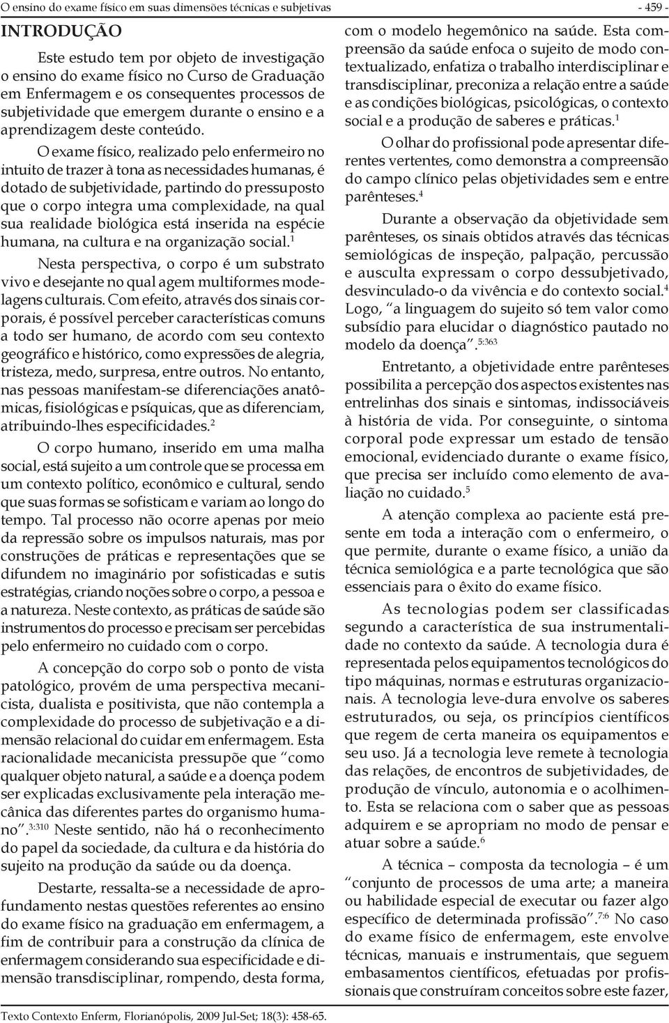 O exame físico, realizado pelo enfermeiro no intuito de trazer à tona as necessidades humanas, é dotado de subjetividade, partindo do pressuposto que o corpo integra uma complexidade, na qual sua