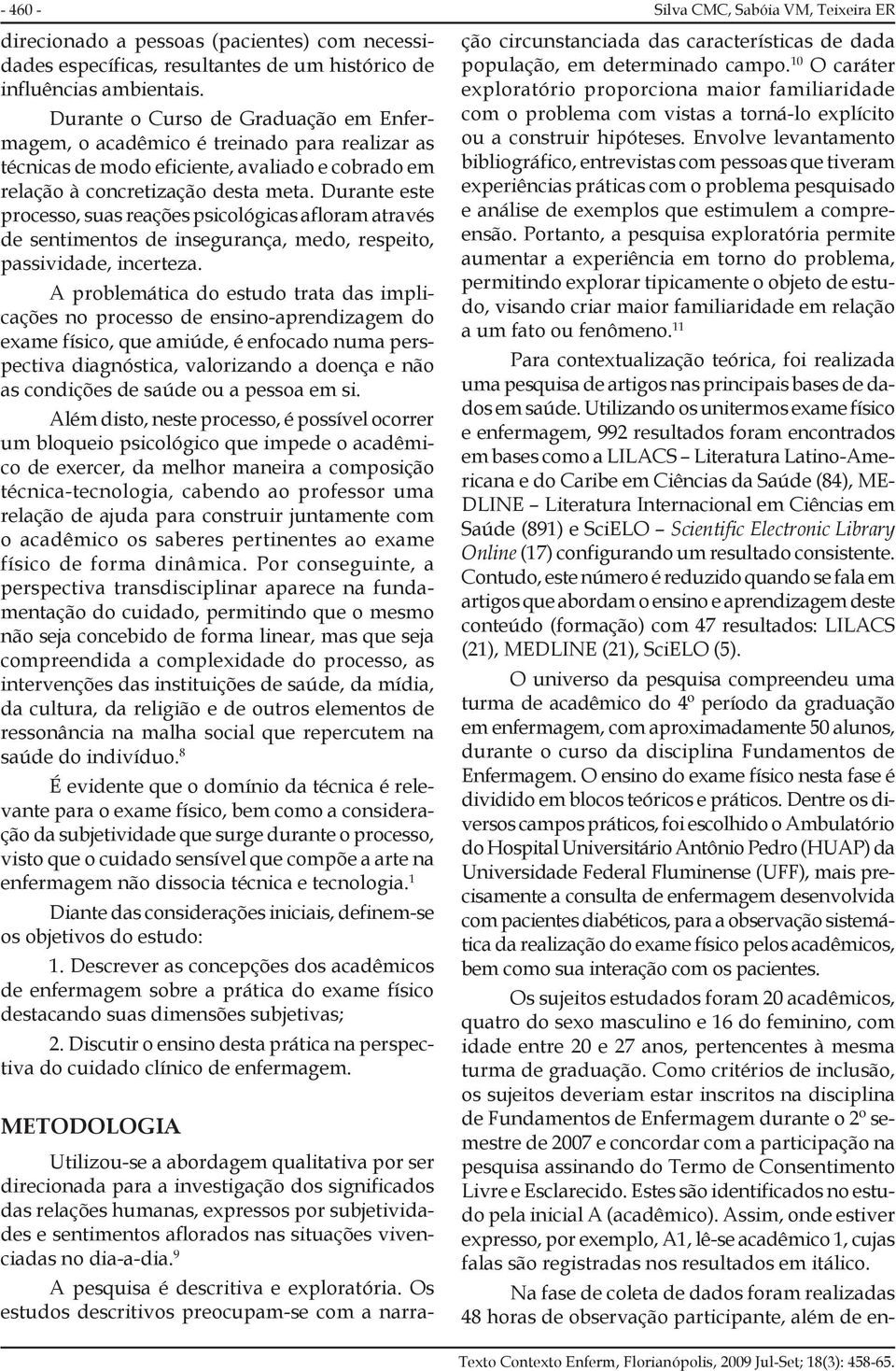 Durante este processo, suas reações psicológicas afloram através de sentimentos de insegurança, medo, respeito, passividade, incerteza.