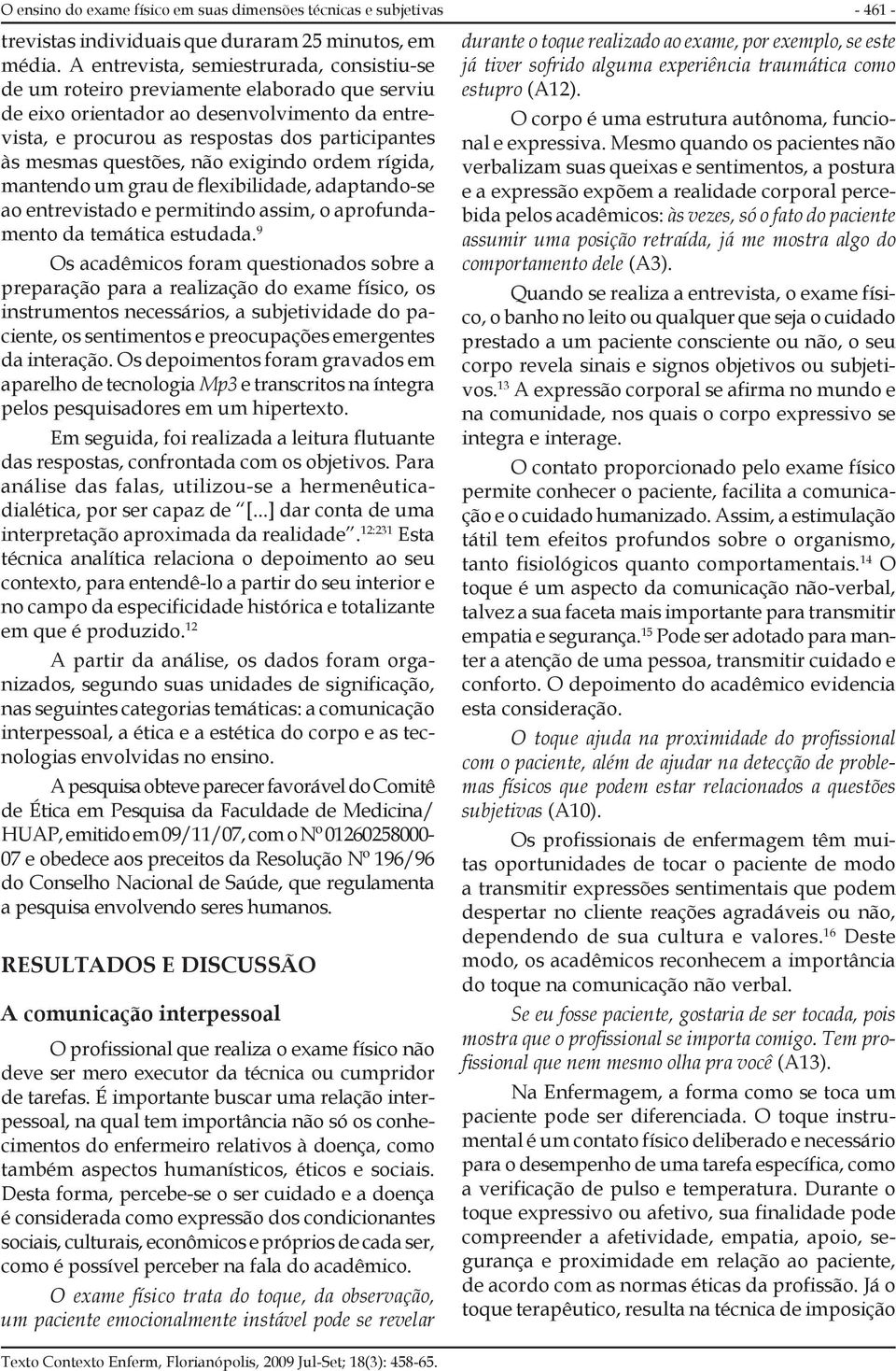 questões, não exigindo ordem rígida, mantendo um grau de flexibilidade, adaptando-se ao entrevistado e permitindo assim, o aprofundamento da temática estudada.