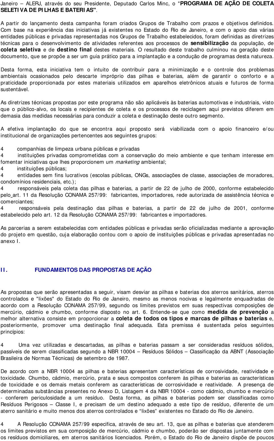 Com base na experiência das iniciativas já existentes no Estado do Rio de Janeiro, e com o apoio das várias entidades públicas e privadas representadas nos Grupos de Trabalho estabelecidos, foram