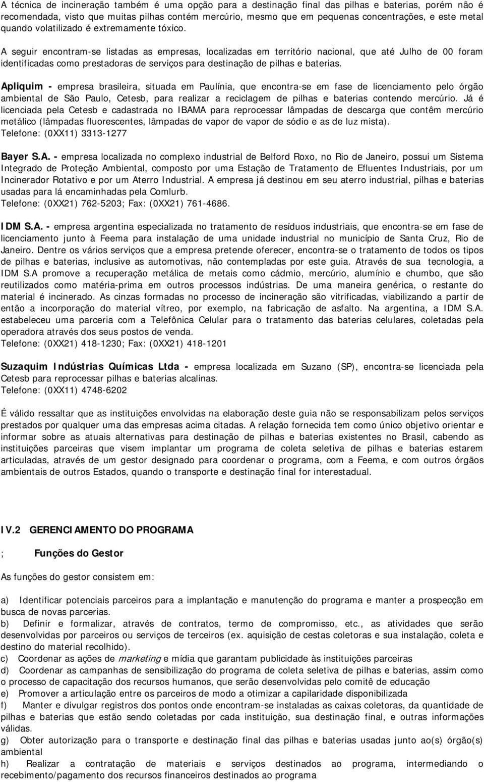 A seguir encontram-se listadas as empresas, localizadas em território nacional, que até Julho de 00 foram identificadas como prestadoras de serviços para destinação de pilhas e baterias.