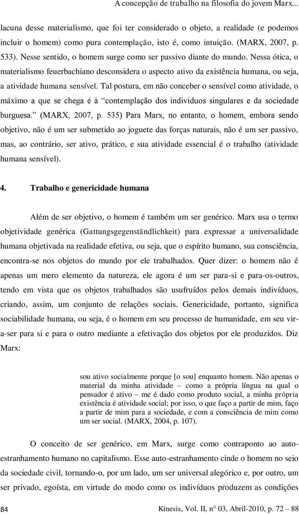 Tal postura, em não conceber o sensível como atividade, o máximo a que se chega é à contemplação dos indivíduos singulares e da sociedade burguesa. (MARX, 2007, p.