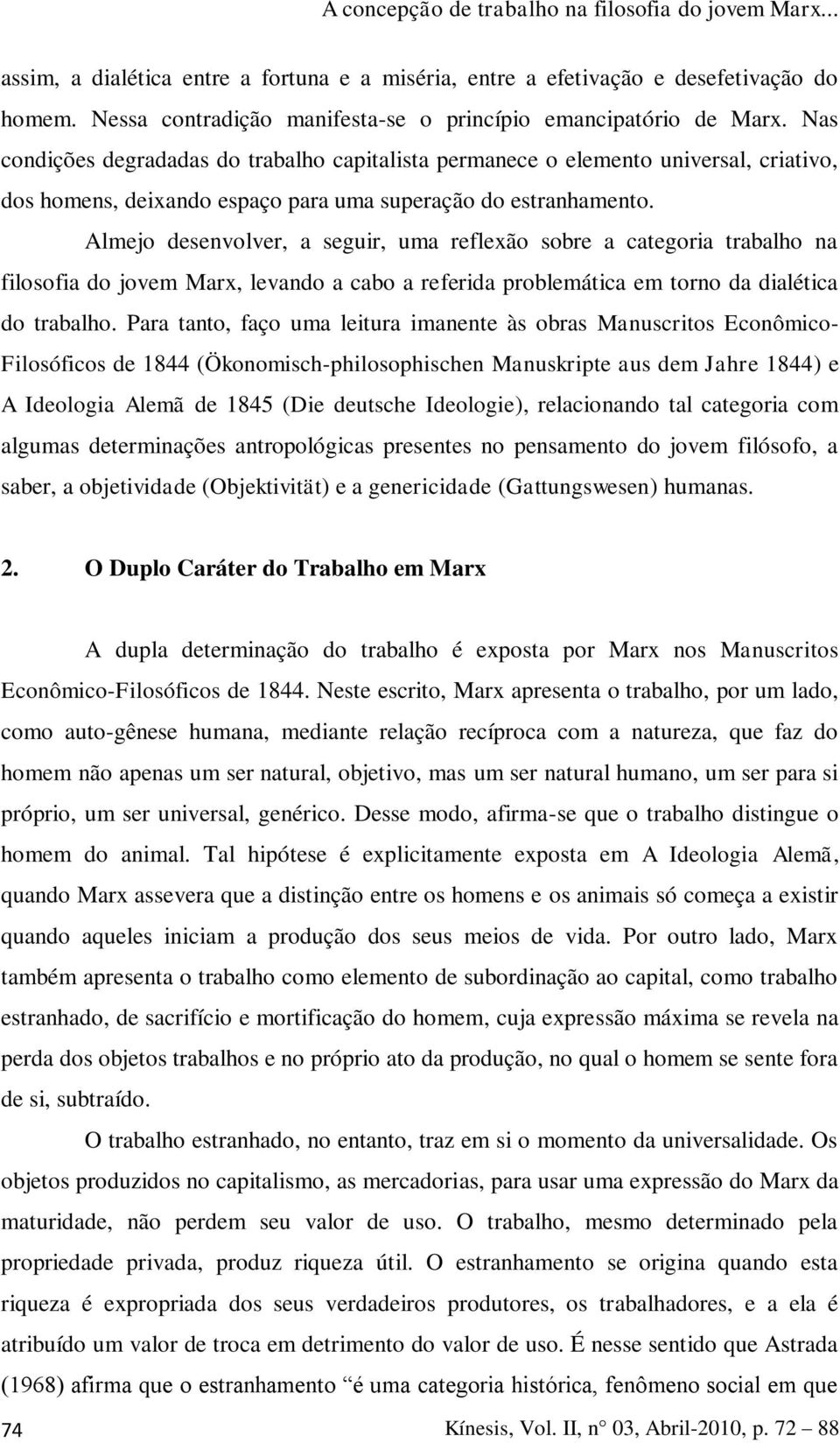 Almejo desenvolver, a seguir, uma reflexão sobre a categoria trabalho na filosofia do jovem Marx, levando a cabo a referida problemática em torno da dialética do trabalho.