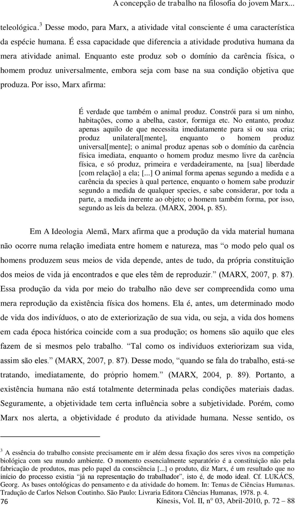 Por isso, Marx afirma: É verdade que também o animal produz. Constrói para si um ninho, habitações, como a abelha, castor, formiga etc.