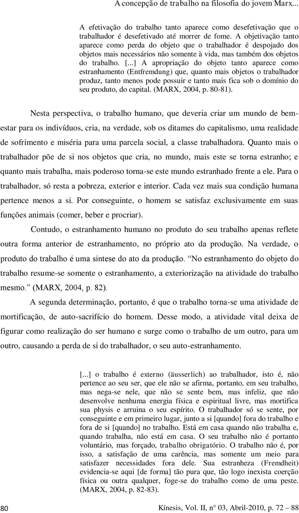 ..] A apropriação do objeto tanto aparece como estranhamento (Entfremdung) que, quanto mais objetos o trabalhador produz, tanto menos pode possuir e tanto mais fica sob o domínio do seu produto, do