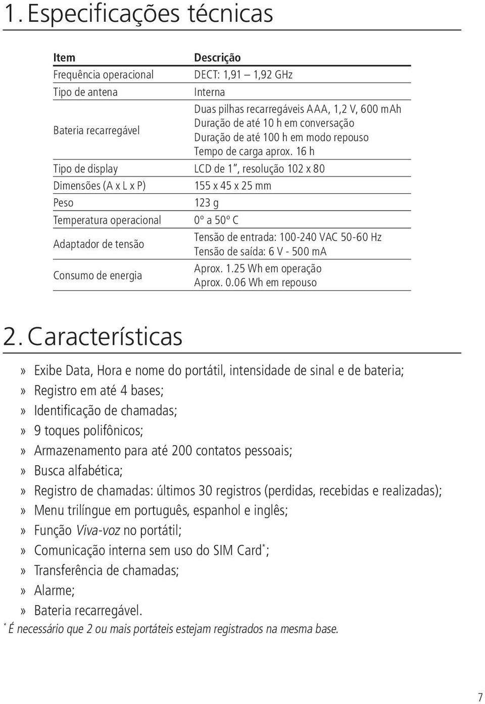 16 h Tipo de display LCD de 1, resolução 102 x 80 Dimensões (A x L x P) 155 x 45 x 25 mm Peso 123 g Temperatura operacional 0º a 50º C Adaptador de tensão Tensão de entrada: 100-240 VAC 50-60 Hz