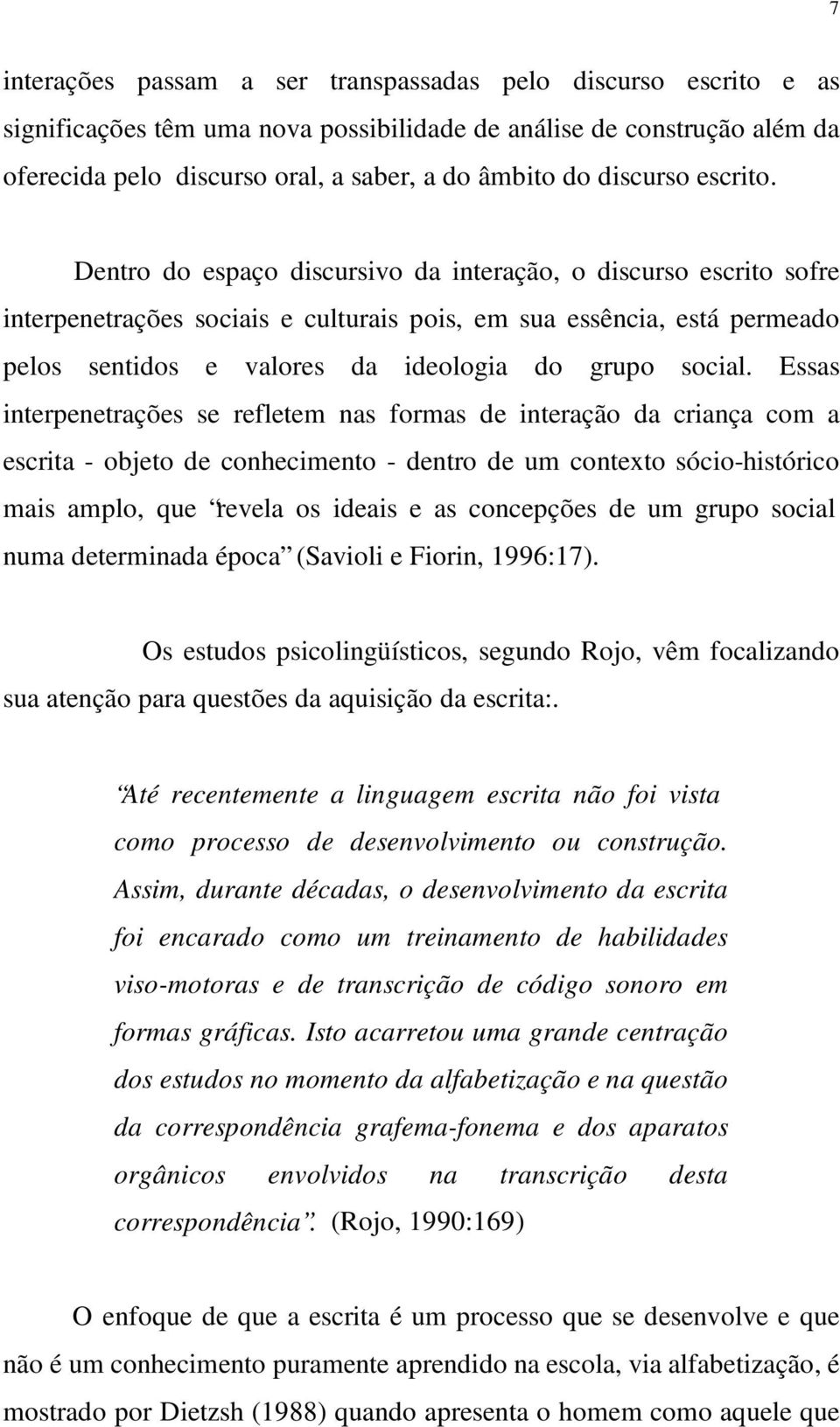 Dentro do espaço discursivo da interação, o discurso escrito sofre interpenetrações sociais e culturais pois, em sua essência, está permeado pelos sentidos e valores da ideologia do grupo social.