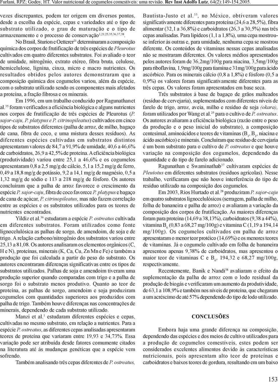 No Brasil, Sturion e Oetterer 21 determinaram a composição química dos corpos de frutificação de três espécies de Pleurotus cultivados em quatro diferentes substratos.