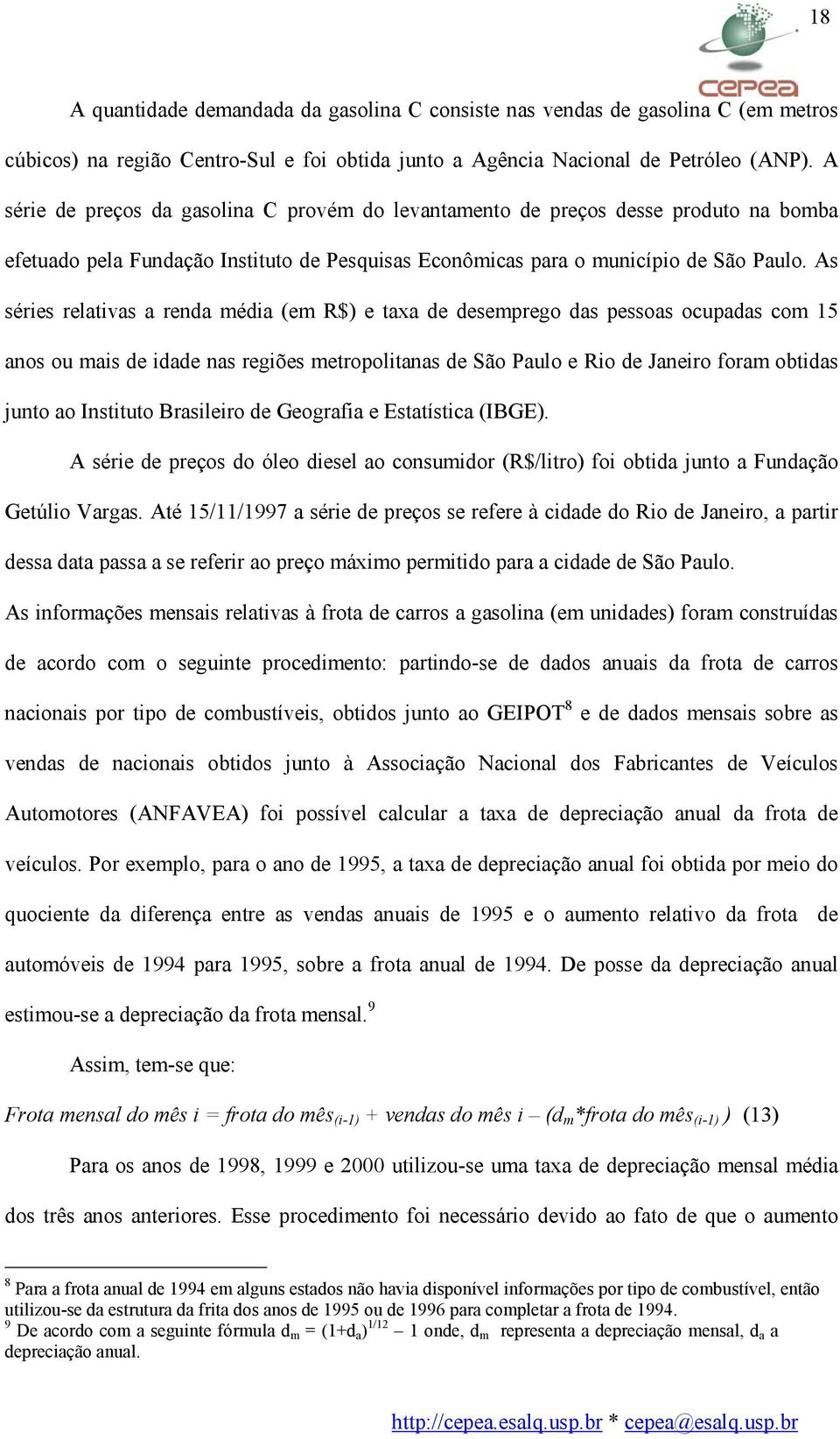 As séries relaivas a renda média (em R$) e axa de desemprego das pessoas ocupadas com 15 anos ou mais de idade nas regiões meropolianas de São Paulo e Rio de Janeiro foram obidas juno ao Insiuo