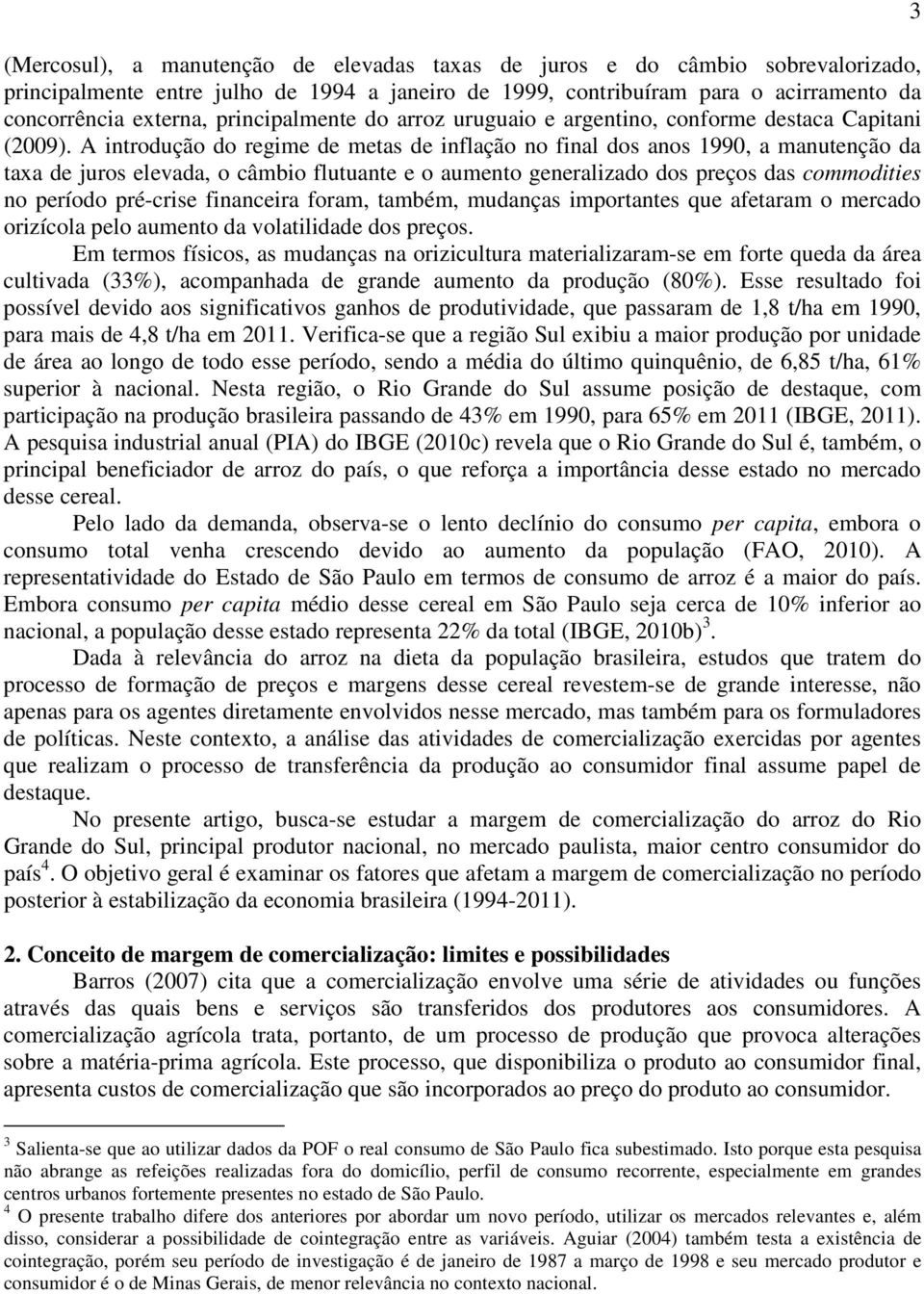 A introdução do regime de metas de inflação no final dos anos 1990, a manutenção da taxa de juros elevada, o câmbio flutuante e o aumento generalizado dos preços das commodities no período pré-crise