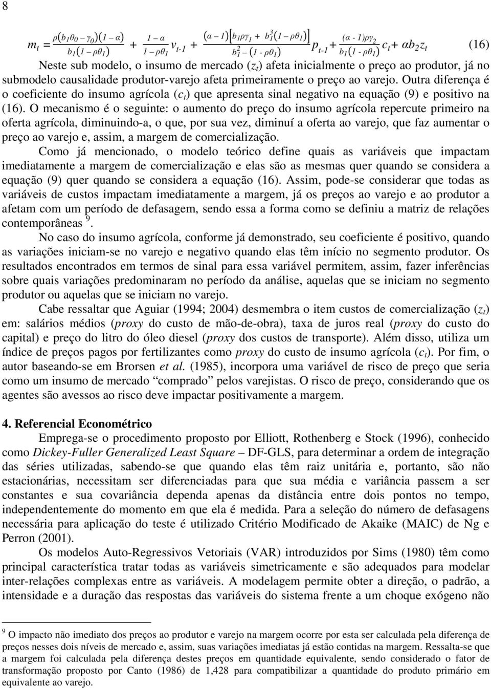 Outra diferença é o coeficiente do insumo agrícola (c t ) que apresenta sinal negativo na equação (9) e positivo na (16).