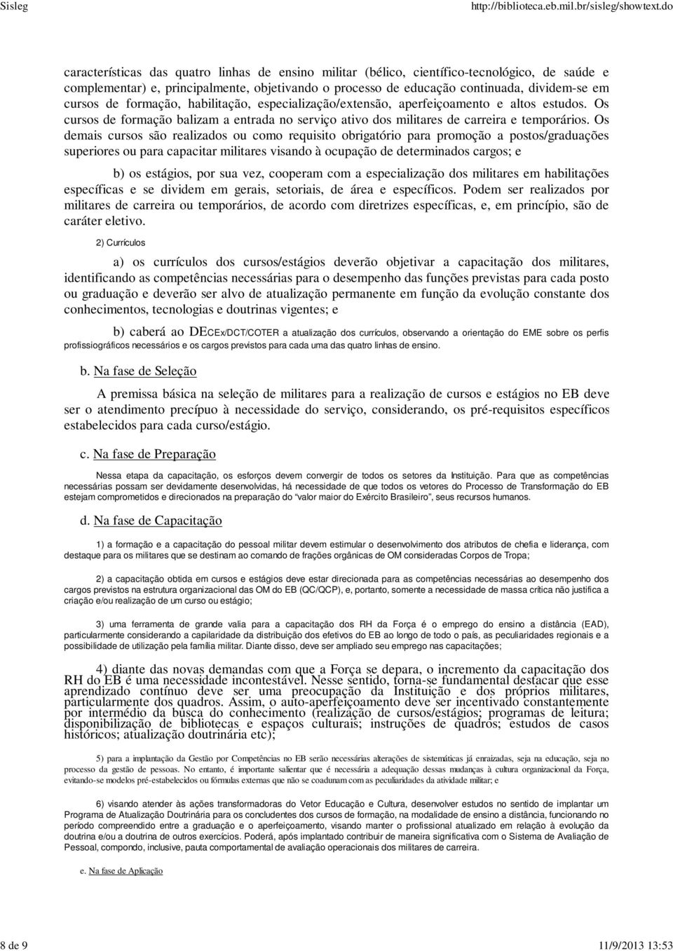 Os cursos de formação balizam a entrada no serviço ativo dos militares de carreira e temporários.