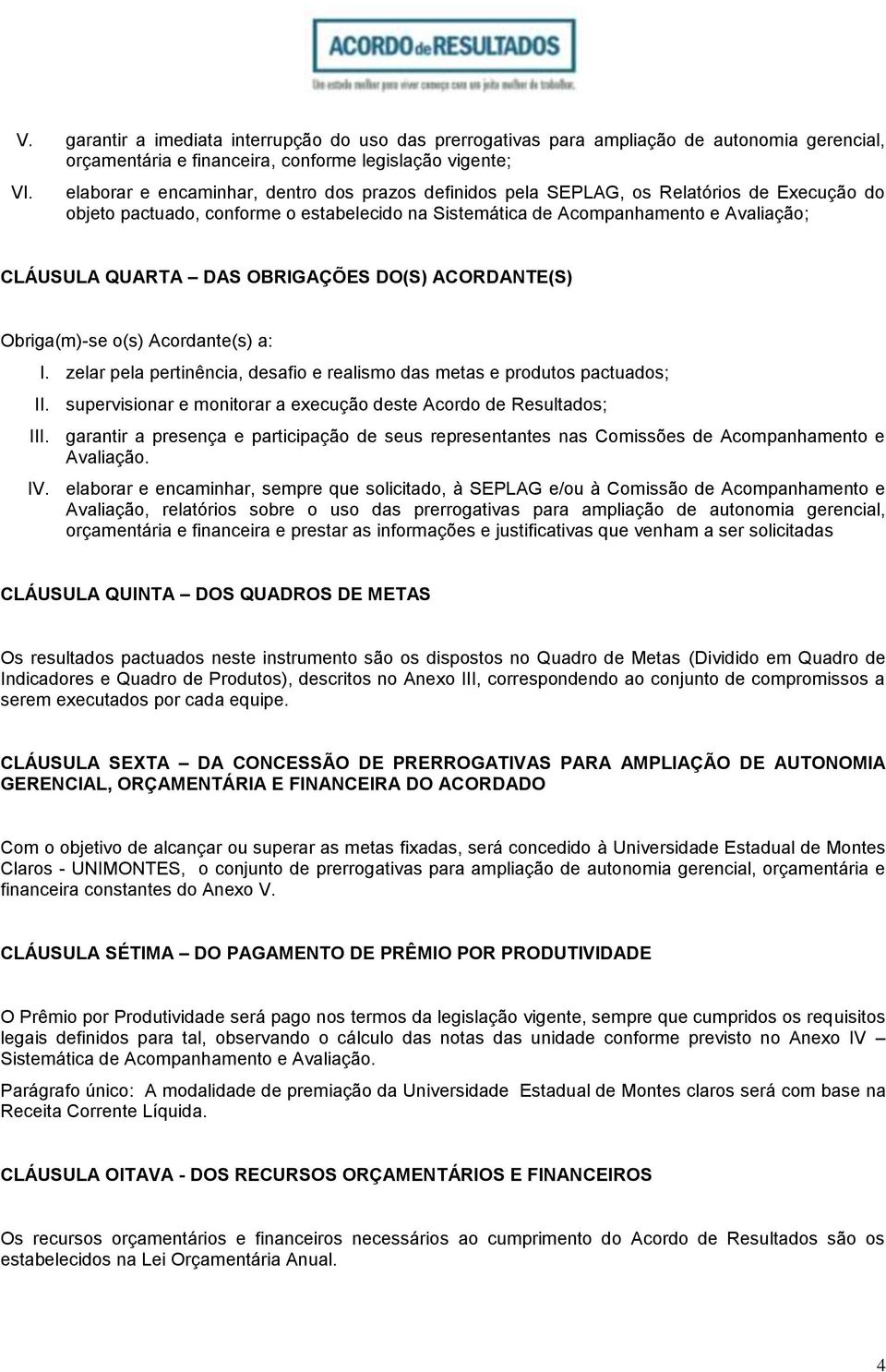 OBRIGAÇÕES DO(S) ACORDANTE(S) Obriga(m)-se o(s) Acordante(s) a: I. zelar pela pertinência, desafio e realismo das metas e produtos pactuados; II.