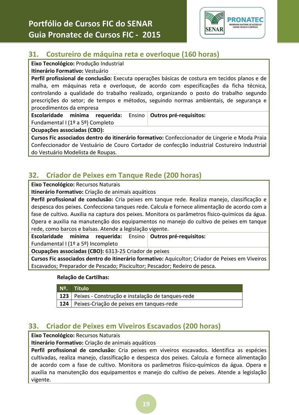 prescrições do setor; de tempos e métodos, seguindo normas ambientais, de segurança e procedimentos da empresa Fundamental I (1º a 5º) Completo Cursos Fic associados dentro do itinerário formativo: