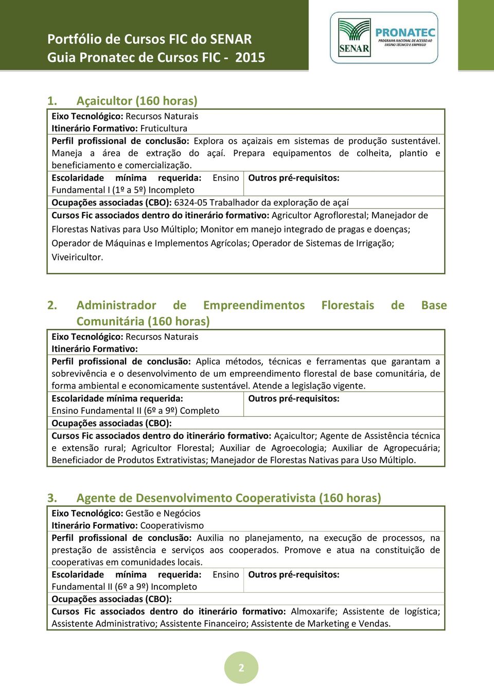 6324-05 Trabalhador da exploração de açaí Cursos Fic associados dentro do itinerário formativo: Agricultor Agroflorestal; Manejador de Florestas Nativas para Uso Múltiplo; Monitor em manejo integrado