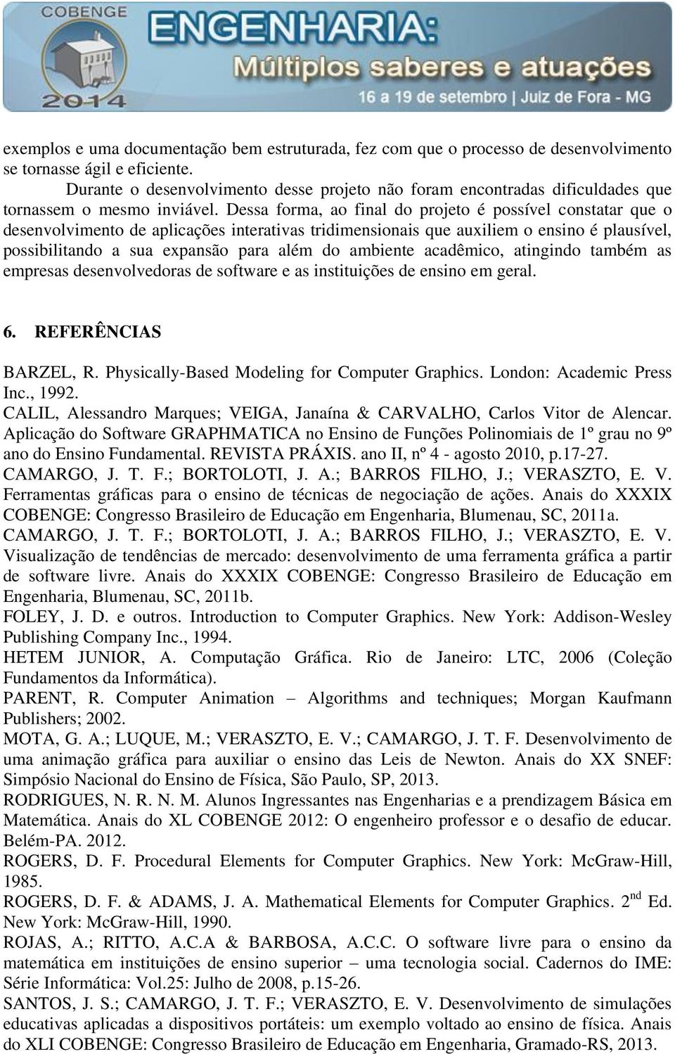 Dessa forma, ao final do projeto é possível constatar que o desenvolvimento de aplicações interativas tridimensionais que auxiliem o ensino é plausível, possibilitando a sua expansão para além do