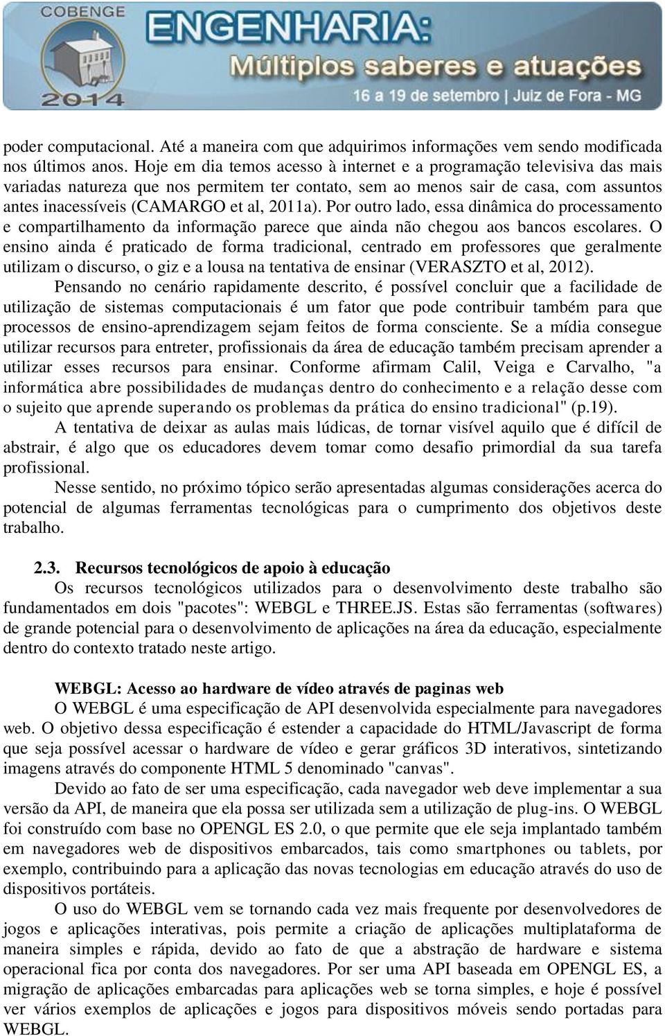 2011a). Por outro lado, essa dinâmica do processamento e compartilhamento da informação parece que ainda não chegou aos bancos escolares.