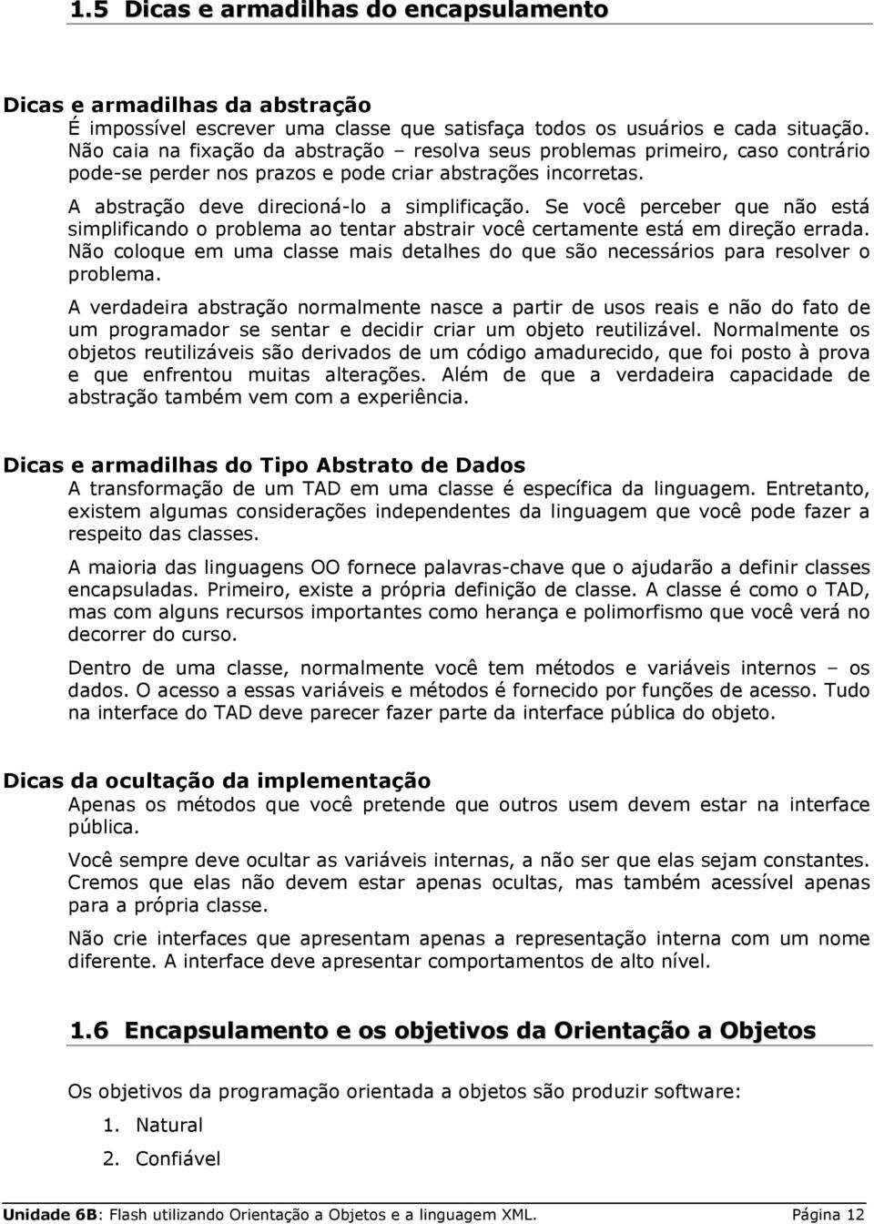 Se você perceber que não está simplificando o problema ao tentar abstrair você certamente está em direção errada.