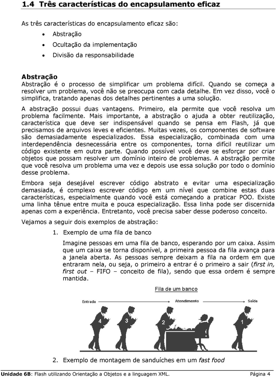 Em vez disso, você o simplifica, tratando apenas dos detalhes pertinentes a uma solução. A abstração possui duas vantagens. Primeiro, ela permite que você resolva um problema facilmente.