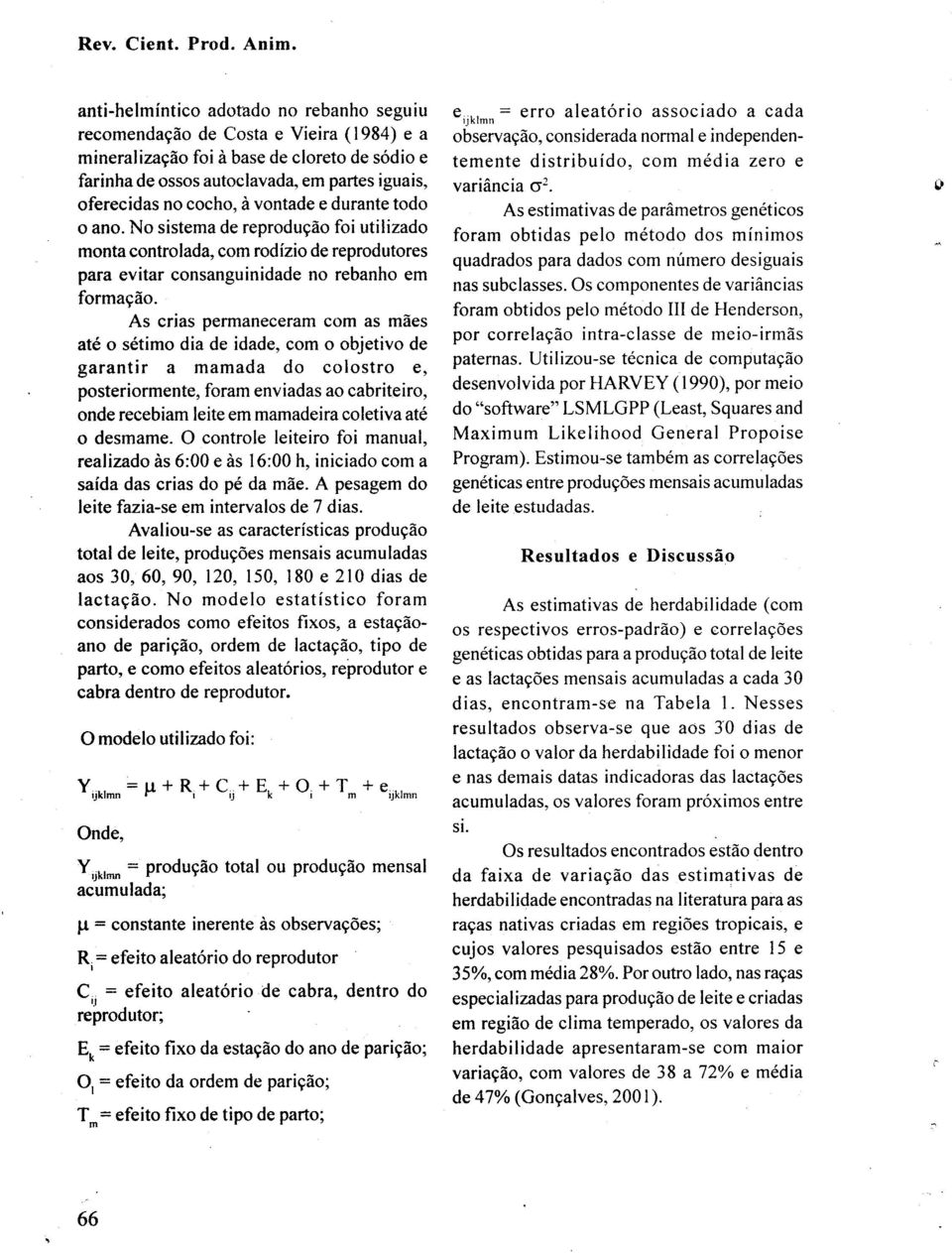 As crias permaneceram com as maes ate 0 setimo dia de idade, com 0 objetivo de garantir a mamada do colostro e, posteriormente, foram enviadas ao cabriteiro, onde recebiam leite em mamadeira coletiva